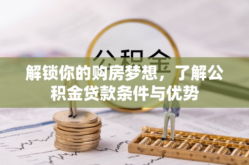 娄底解锁你的购房梦想，了解公积金贷款条件与优势
