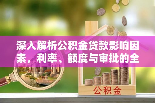 娄底深入解析公积金贷款影响因素，利率、额度与审批的全面解读