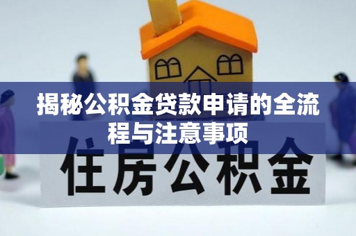 娄底揭秘公积金贷款申请的全流程与注意事项