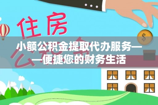 娄底小额公积金提取代办服务——便捷您的财务生活