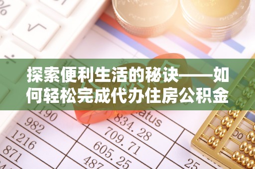 娄底探索便利生活的秘诀——如何轻松完成代办住房公积金提取