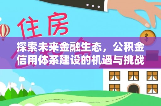 娄底探索未来金融生态，公积金信用体系建设的机遇与挑战