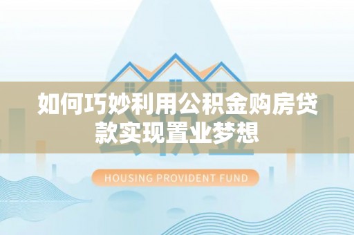 娄底如何巧妙利用公积金购房贷款实现置业梦想