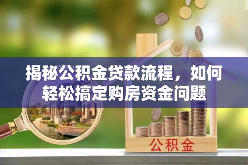 娄底揭秘公积金贷款流程，如何轻松搞定购房资金问题