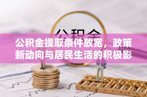娄底公积金提取条件放宽，政策新动向与居民生活的积极影响
