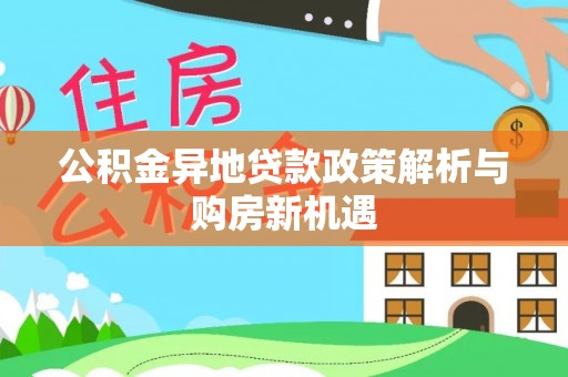 娄底公积金异地贷款政策解析与购房新机遇