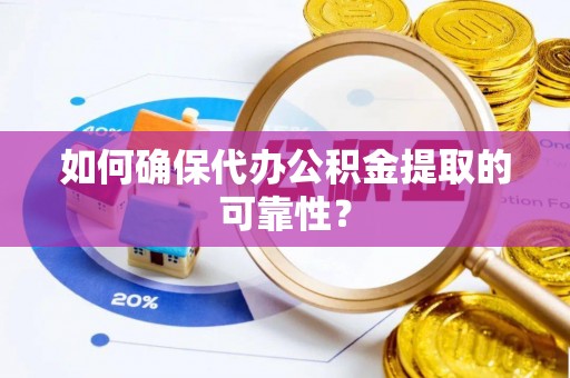 娄底如何确保代办公积金提取的可靠性？