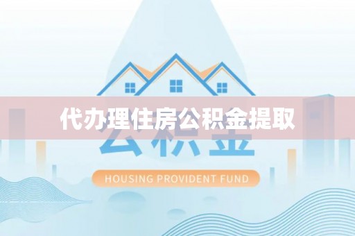 娄底代办理住房公积金提取