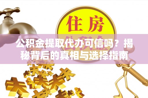 娄底公积金提取代办可信吗？揭秘背后的真相与选择指南