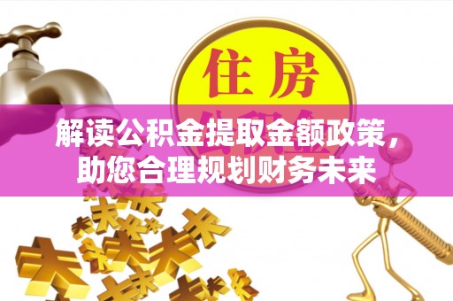 娄底解读公积金提取金额政策，助您合理规划财务未来