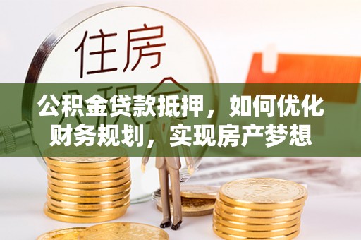 娄底公积金贷款抵押，如何优化财务规划，实现房产梦想