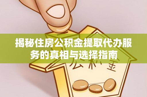 娄底揭秘住房公积金提取代办服务的真相与选择指南