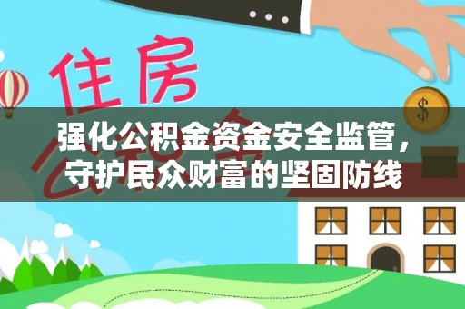 娄底强化公积金资金安全监管，守护民众财富的坚固防线