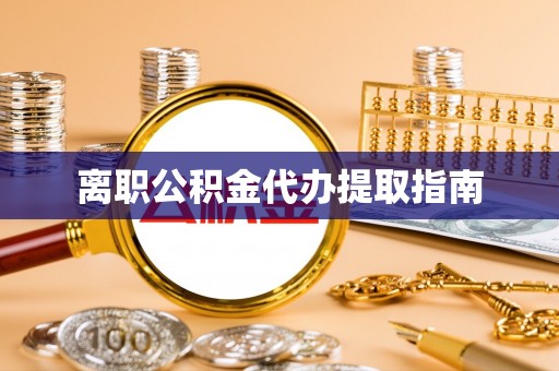 娄底离职公积金代办提取指南