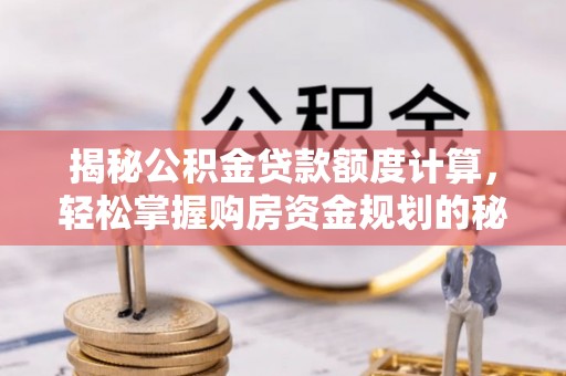 娄底揭秘公积金贷款额度计算，轻松掌握购房资金规划的秘密