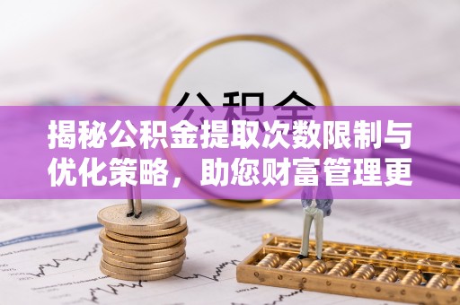 娄底揭秘公积金提取次数限制与优化策略，助您财富管理更高效