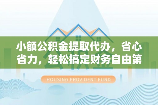娄底小额公积金提取代办，省心省力，轻松搞定财务自由第一步