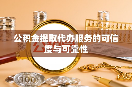 娄底公积金提取代办服务的可信度与可靠性