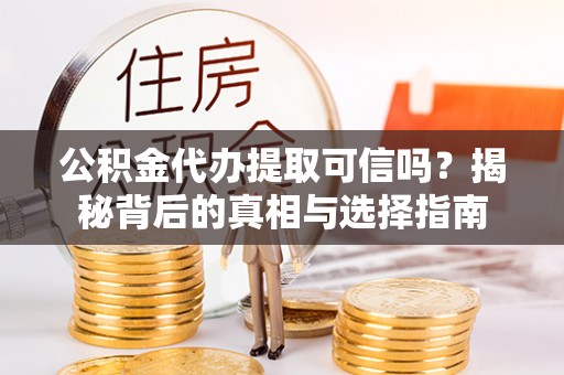 娄底公积金代办提取可信吗？揭秘背后的真相与选择指南
