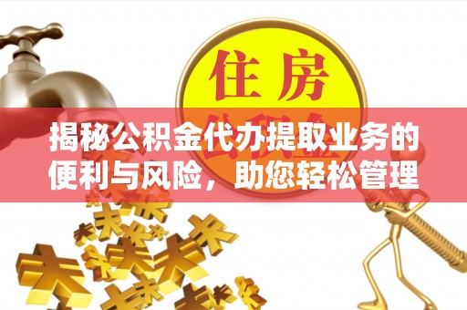 娄底揭秘公积金代办提取业务的便利与风险，助您轻松管理财务