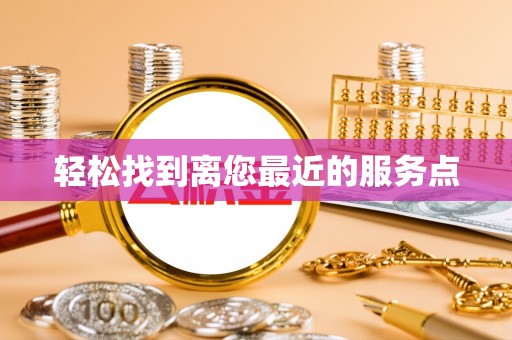 娄底轻松找到离您最近的服务点