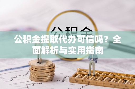 娄底公积金提取代办可信吗？全面解析与实用指南