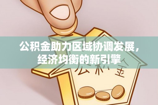 娄底公积金助力区域协调发展，经济均衡的新引擎