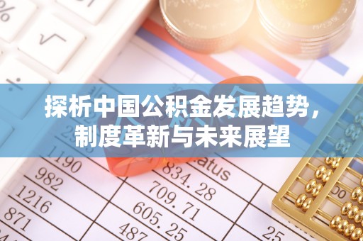 娄底探析中国公积金发展趋势，制度革新与未来展望