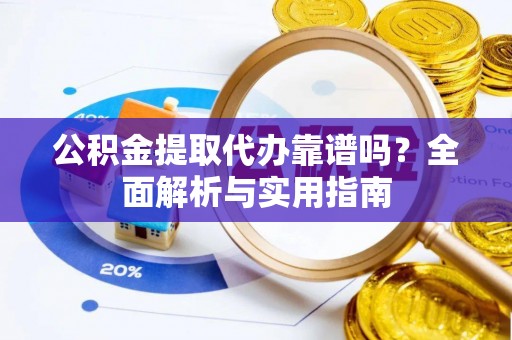 娄底公积金提取代办靠谱吗？全面解析与实用指南