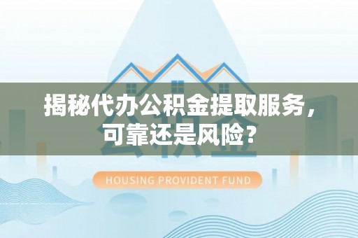 娄底揭秘代办公积金提取服务，可靠还是风险？