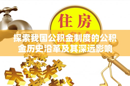 娄底探索我国公积金制度的公积金历史沿革及其深远影响