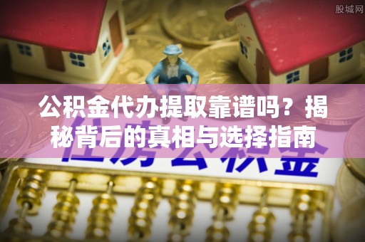 娄底公积金代办提取靠谱吗？揭秘背后的真相与选择指南
