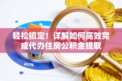 娄底轻松搞定！详解如何高效完成代办住房公积金提取