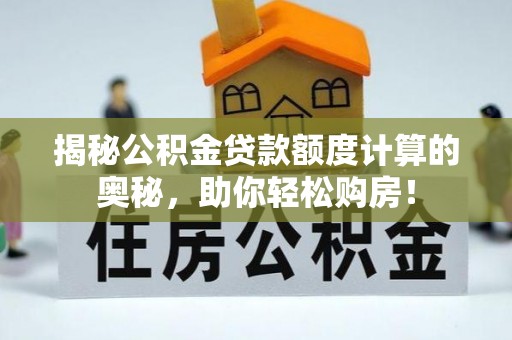 娄底揭秘公积金贷款额度计算的奥秘，助你轻松购房！