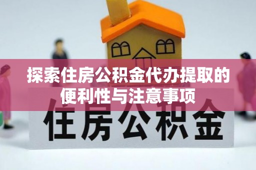 娄底探索住房公积金代办提取的便利性与注意事项