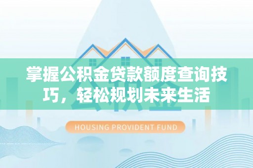 娄底掌握公积金贷款额度查询技巧，轻松规划未来生活