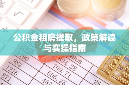 娄底公积金租房提取，政策解读与实操指南