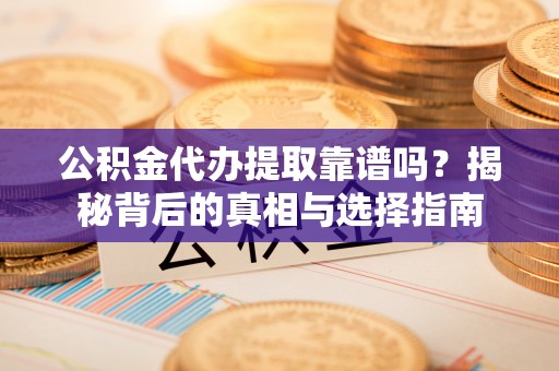 娄底公积金代办提取靠谱吗？揭秘背后的真相与选择指南